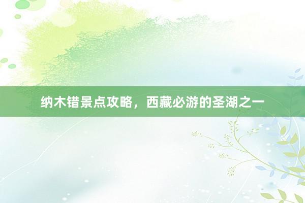 纳木错景点攻略，西藏必游的圣湖之一