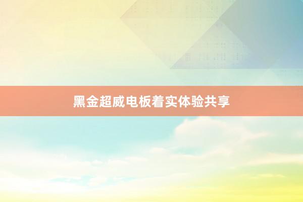 黑金超威电板着实体验共享